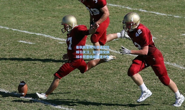 曼联新星阿马德清空社媒引关注，疑似因交换球衣照遭极端球迷攻击