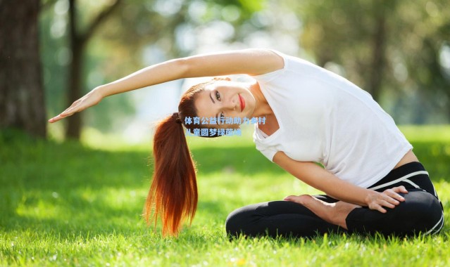 体育公益行动助力乡村儿童圆梦绿茵场