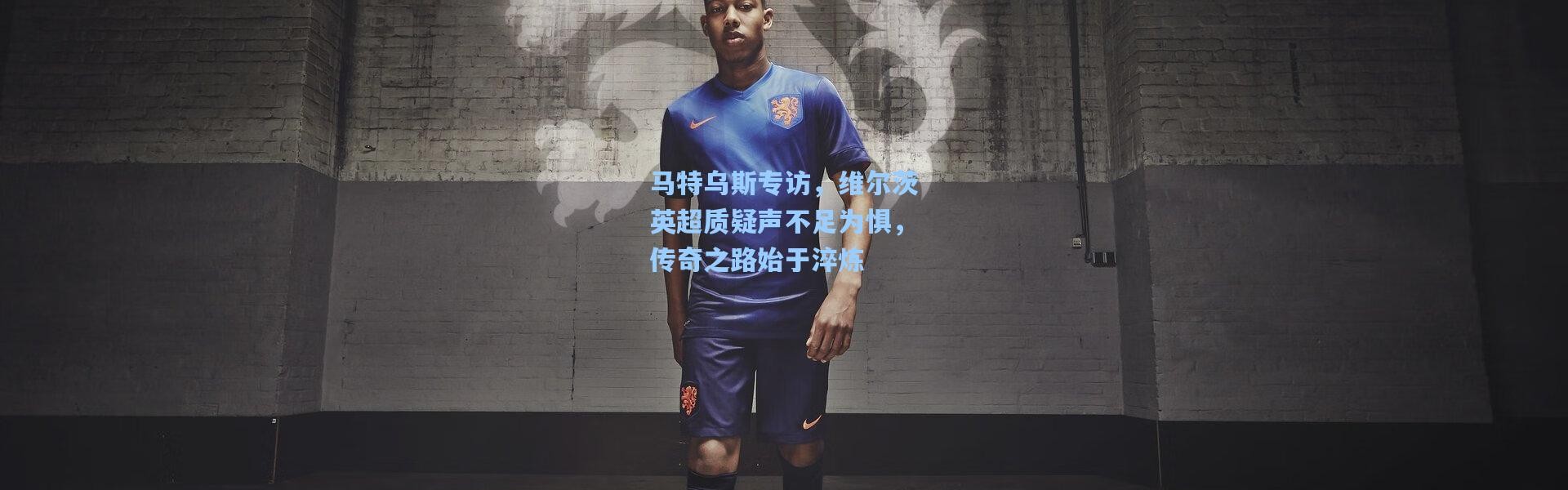 马特乌斯专访，维尔茨英超质疑声不足为惧，传奇之路始于淬炼