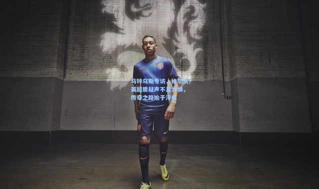 马特乌斯专访，维尔茨英超质疑声不足为惧，传奇之路始于淬炼