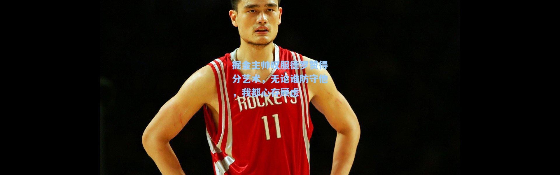 掘金主帅叹服德罗赞得分艺术，无论谁防守他，我都心存顾虑