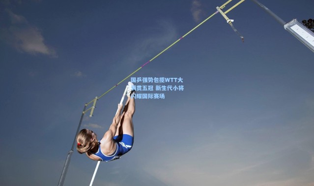 国乒强势包揽WTT大满贯五冠 新生代小将闪耀国际赛场