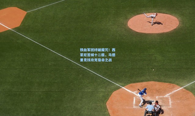 铁血军团终破魔咒！西蒙尼苦候十二载，马德里竞技攻克宿命之战