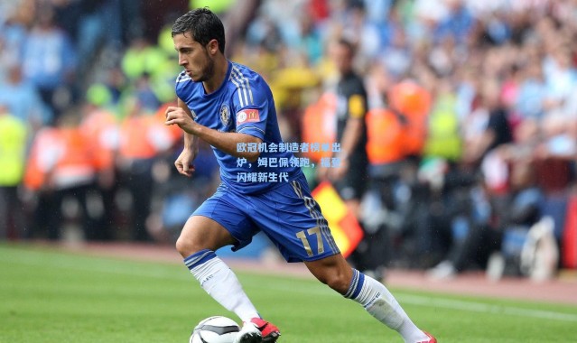 欧冠机会制造者榜单出炉，姆巴佩领跑，福登闪耀新生代