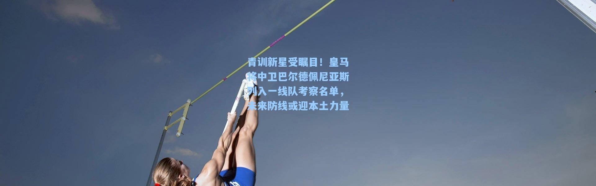 青训新星受瞩目！皇马将中卫巴尔德佩尼亚斯列入一线队考察名单，未来防线或迎本土力量