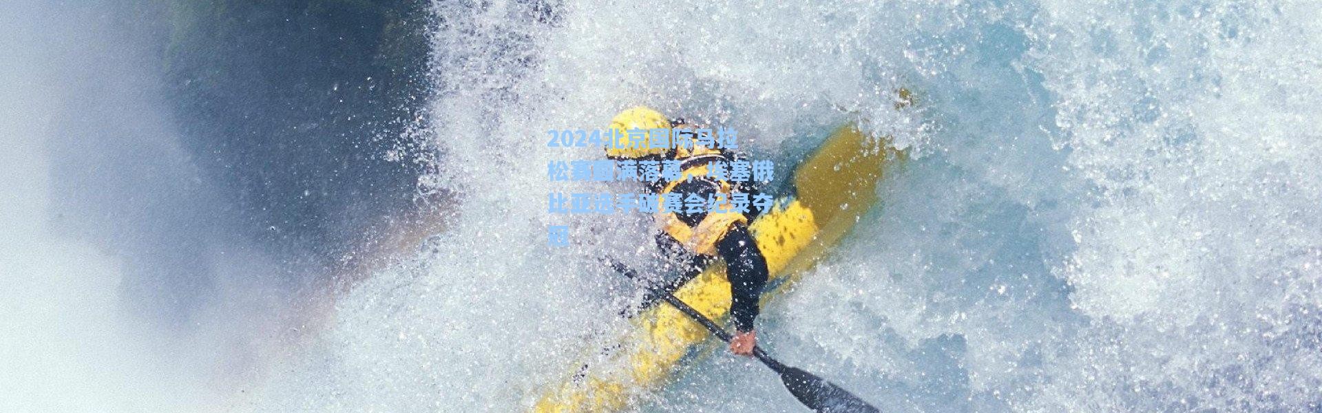 2024北京国际马拉松赛圆满落幕，埃塞俄比亚选手破赛会纪录夺冠