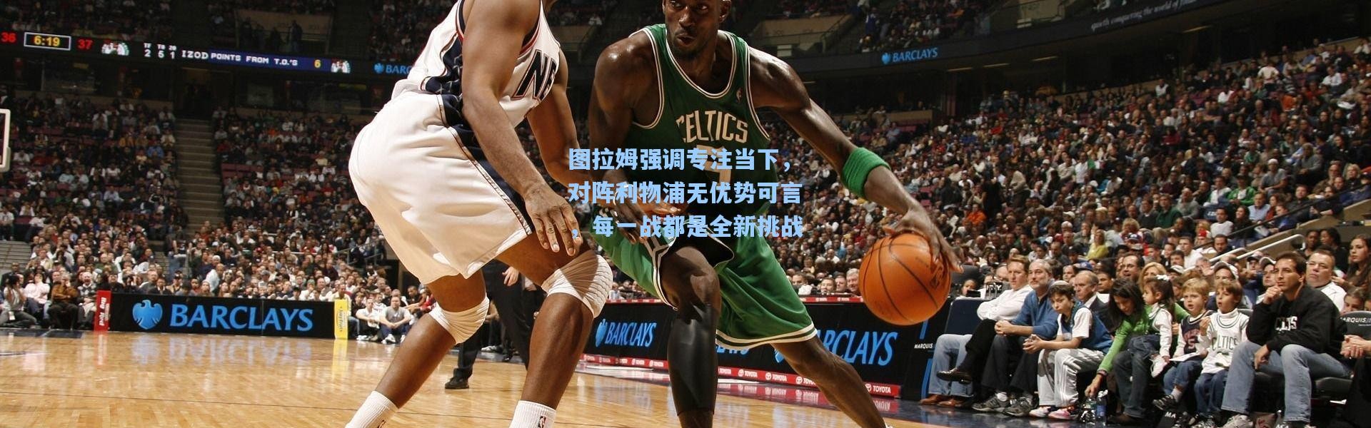 图拉姆强调专注当下，对阵利物浦无优势可言，每一战都是全新挑战