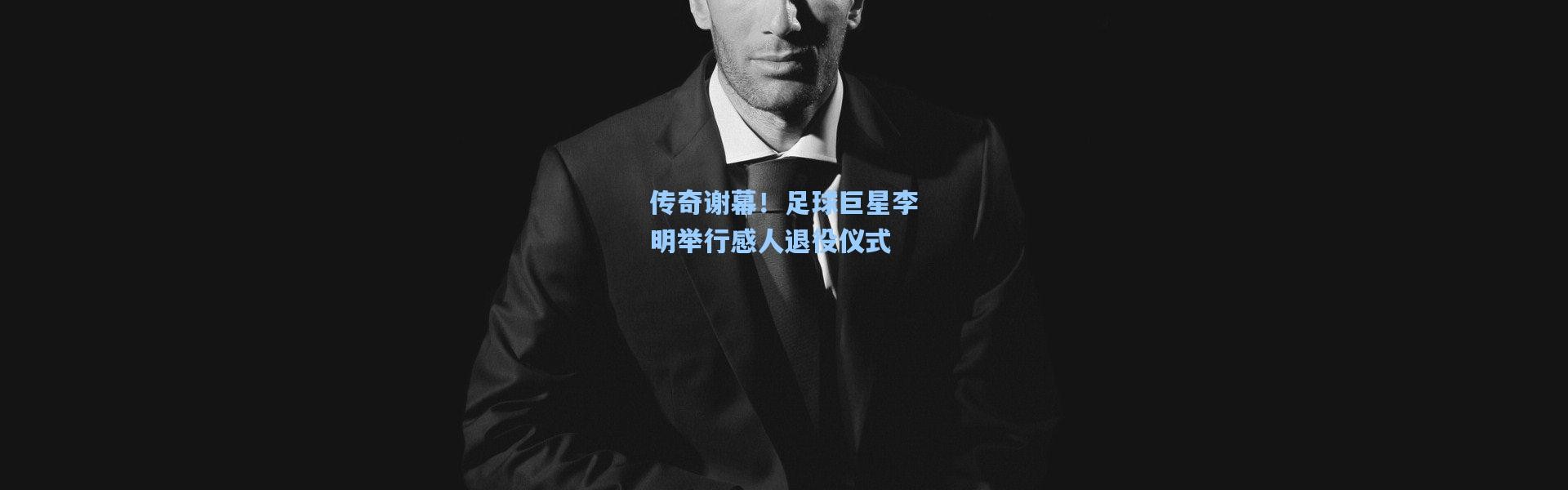 传奇谢幕！足球巨星李明举行感人退役仪式