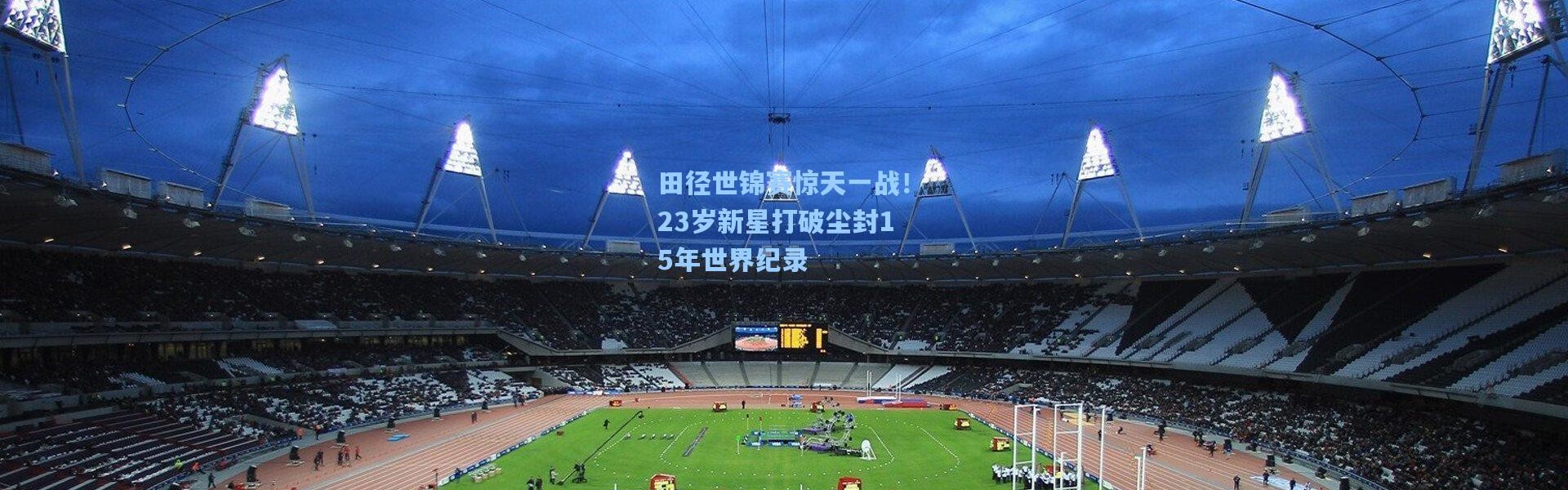 田径世锦赛惊天一战！23岁新星打破尘封15年世界纪录