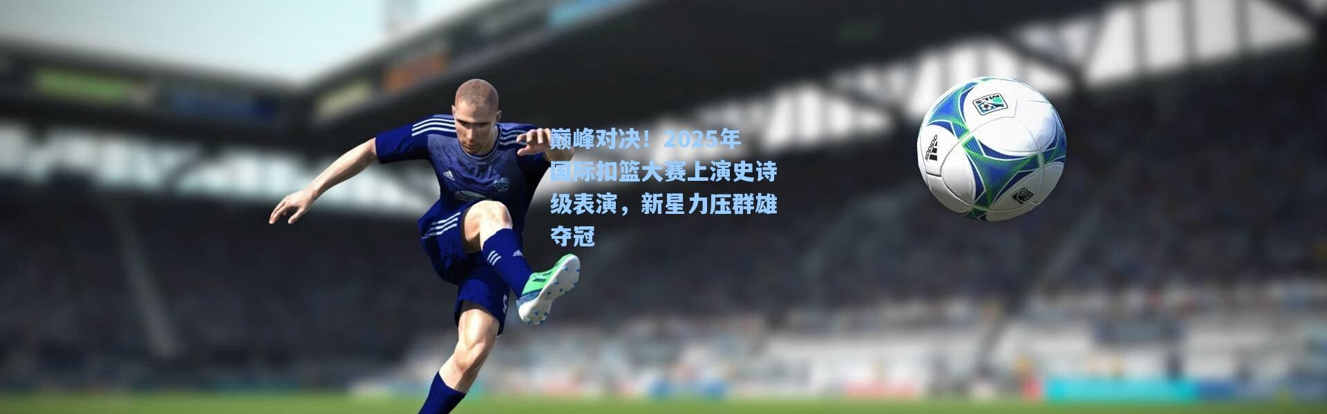 巅峰对决！2025年国际扣篮大赛上演史诗级表演，新星力压群雄夺冠