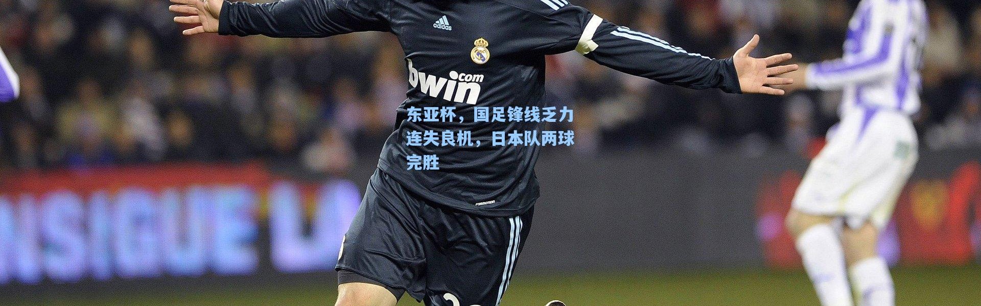 东亚杯，国足锋线乏力连失良机，日本队两球完胜