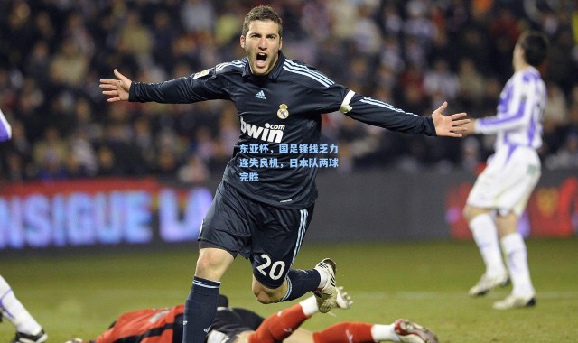 东亚杯，国足锋线乏力连失良机，日本队两球完胜