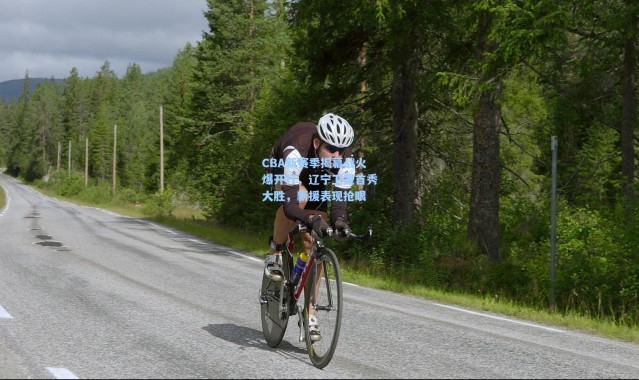 CBA新赛季揭幕战火爆开打，辽宁卫冕首秀大胜，新援表现抢眼