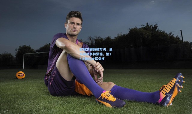 欧冠决赛巅峰对决，皇马绝杀多特蒙德，第15次捧起大耳朵杯