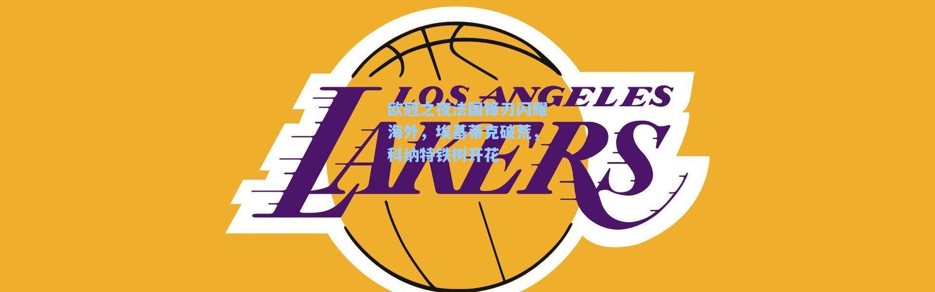 欧冠之夜法国锋刃闪耀海外，埃基蒂克破荒，科纳特铁树开花