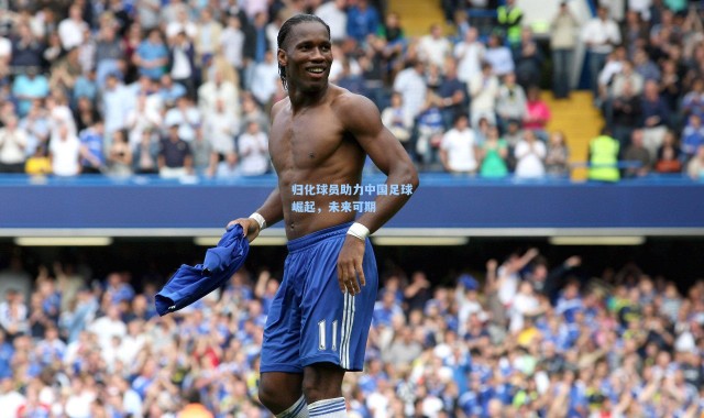 归化球员助力中国足球崛起，未来可期
