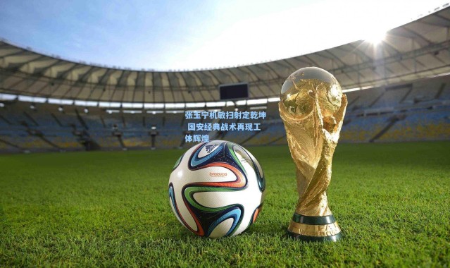 张玉宁机敏扫射定乾坤 国安经典战术再现工体辉煌