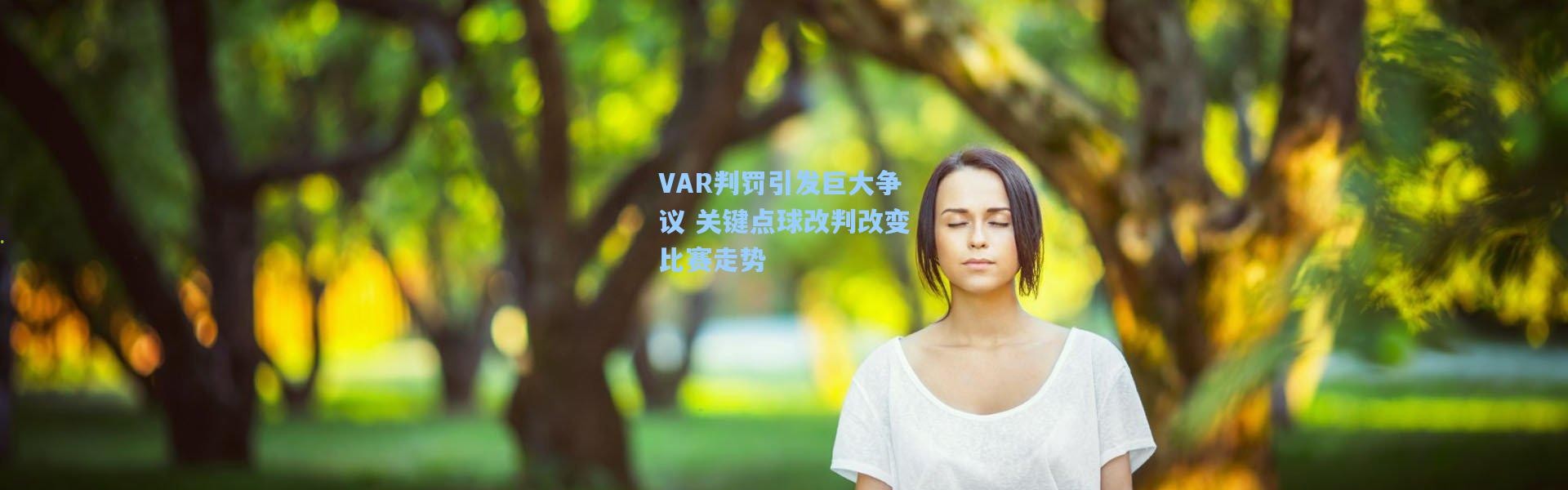 VAR判罚引发巨大争议 关键点球改判改变比赛走势