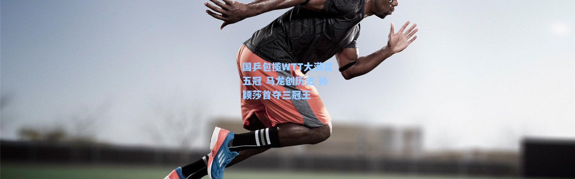 国乒包揽WTT大满贯五冠 马龙创历史 孙颖莎首夺三冠王