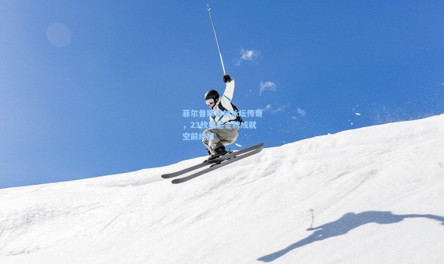 菲尔普斯再创泳坛传奇，23枚奥运金牌成就空前绝后