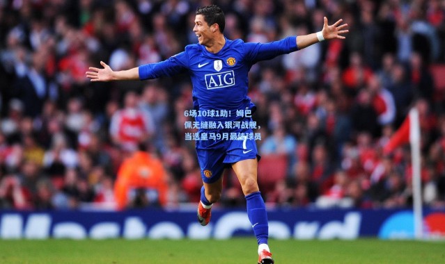 6场10球1助！姆巴佩无缝融入银河战舰，当选皇马9月最佳球员