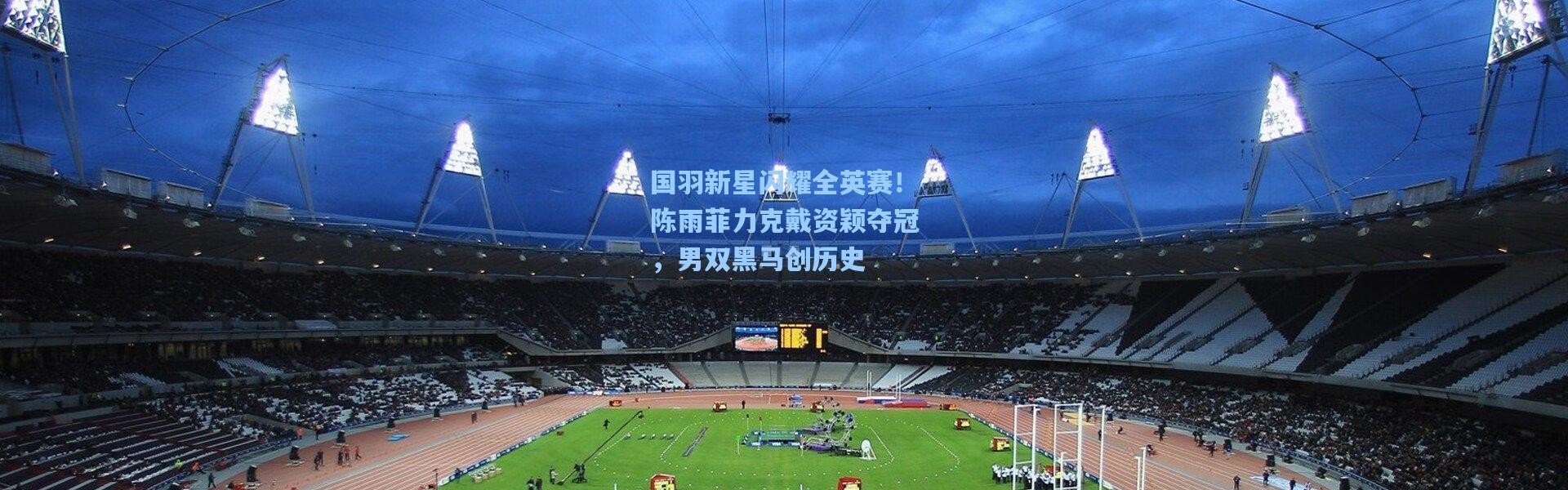 国羽新星闪耀全英赛！陈雨菲力克戴资颖夺冠，男双黑马创历史