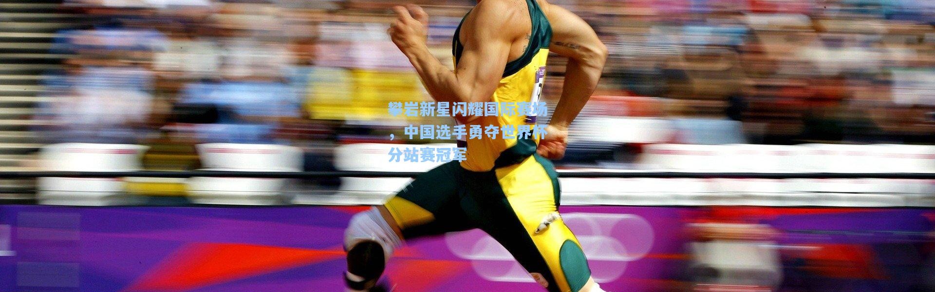 攀岩新星闪耀国际赛场，中国选手勇夺世界杯分站赛冠军