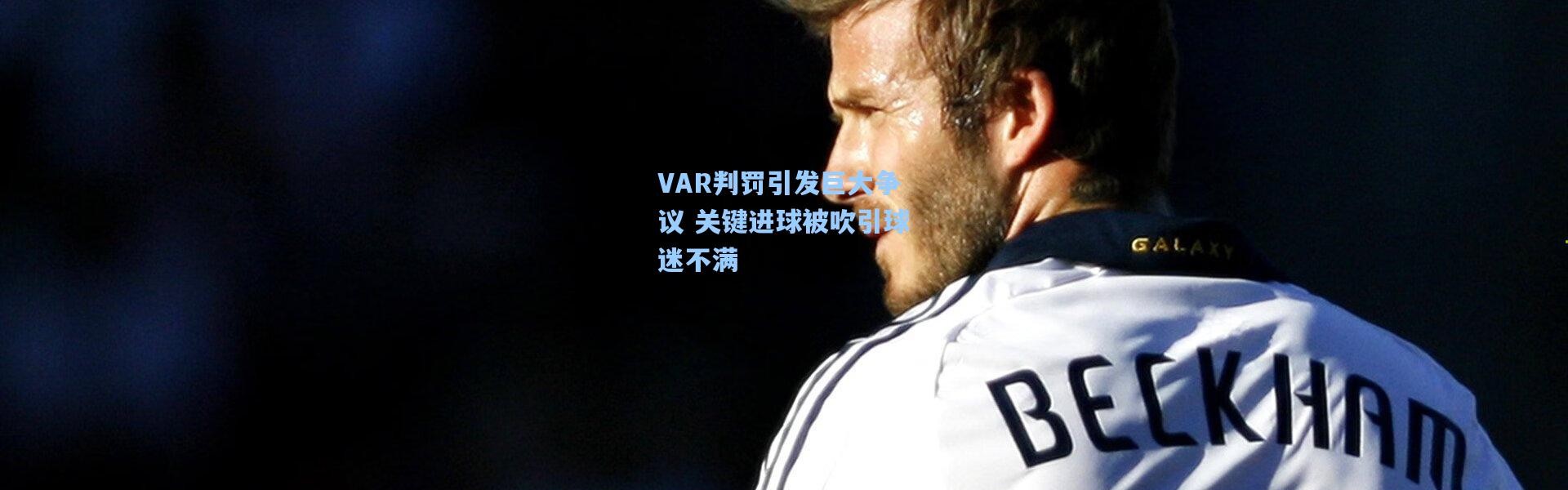 VAR判罚引发巨大争议 关键进球被吹引球迷不满