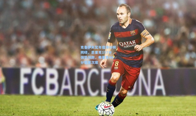 克鲁伊夫奖年度得分榜揭晓，恩里克197分强势领跑，弗里克44分暂居次席