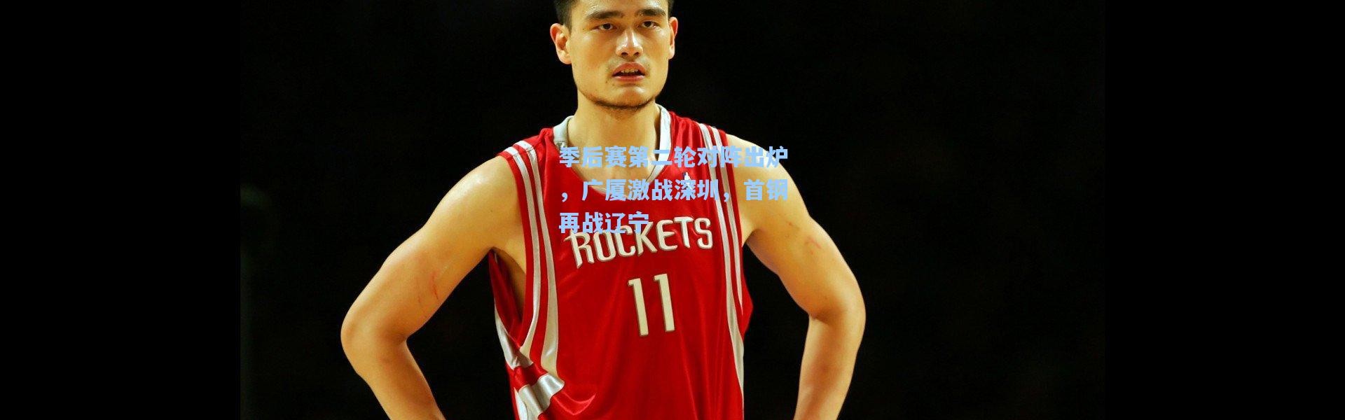 季后赛第二轮对阵出炉，广厦激战深圳，首钢再战辽宁