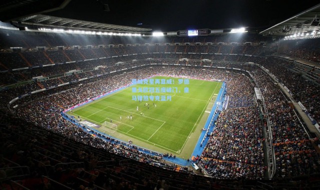 曼城克星再显威！罗德里戈欧冠五度破门，皇马锋煞专克蓝月