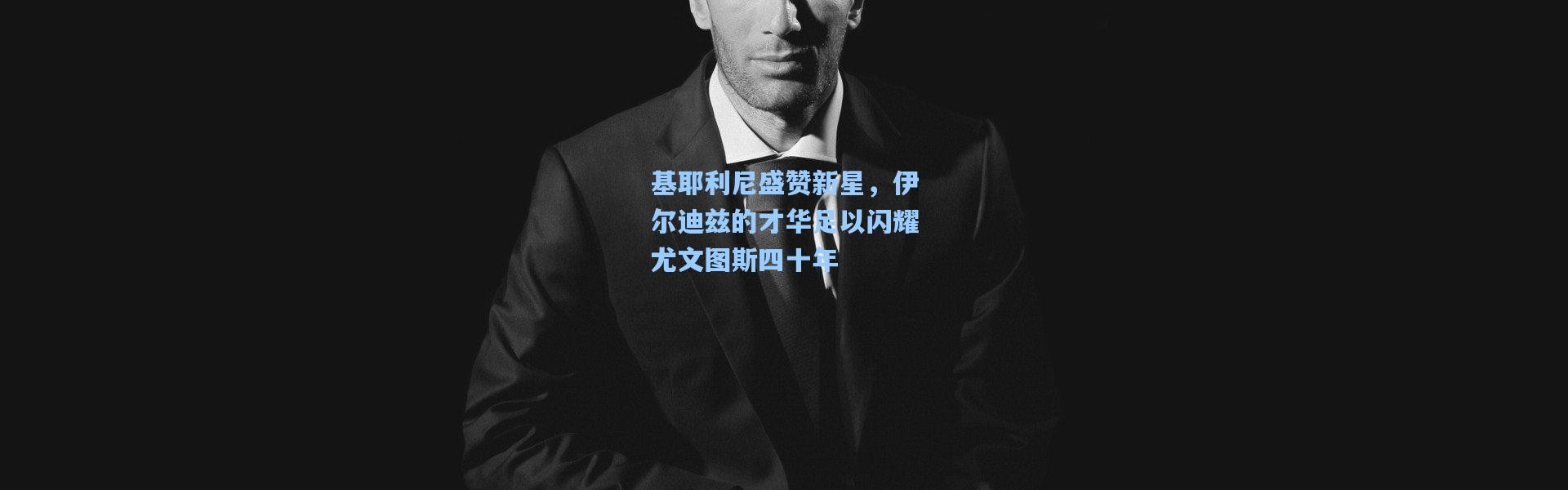 基耶利尼盛赞新星，伊尔迪兹的才华足以闪耀尤文图斯四十年