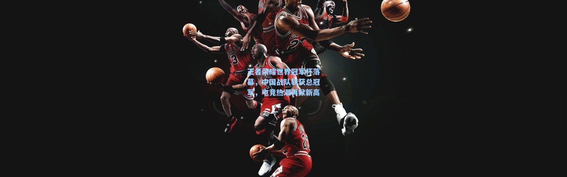 王者荣耀世界冠军杯落幕，中国战队斩获总冠军，电竞热潮再掀新高