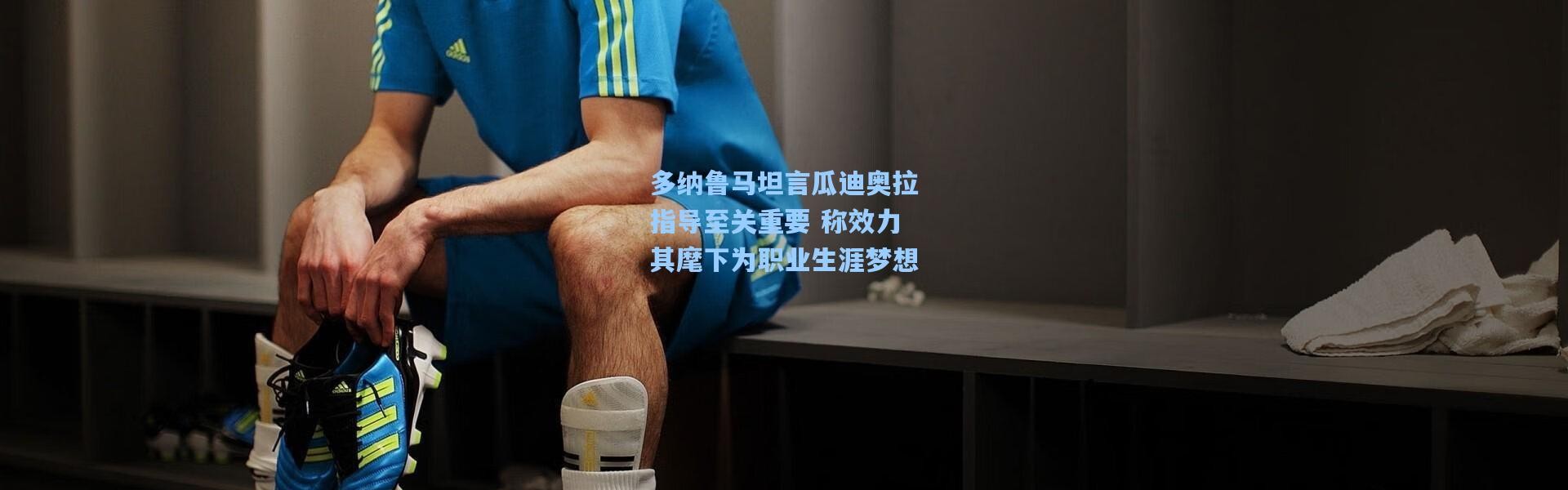 多纳鲁马坦言瓜迪奥拉指导至关重要 称效力其麾下为职业生涯梦想