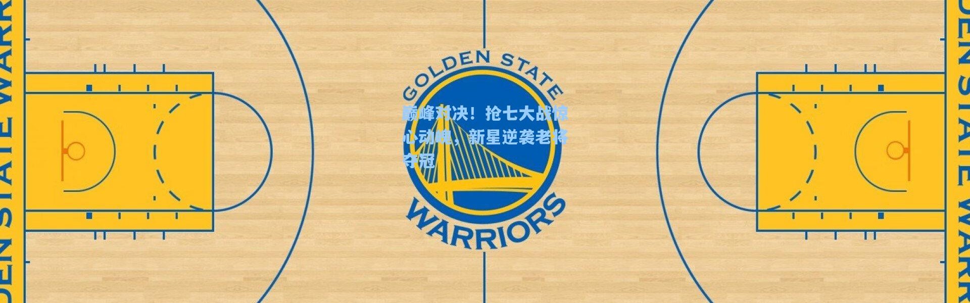 巅峰对决！抢七大战惊心动魄，新星逆袭老将夺冠