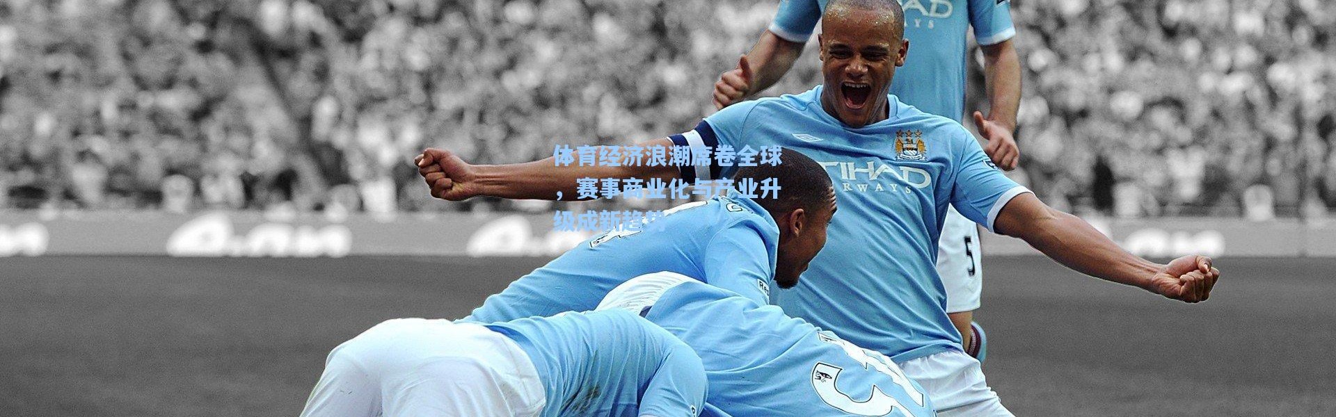体育经济浪潮席卷全球，赛事商业化与产业升级成新趋势