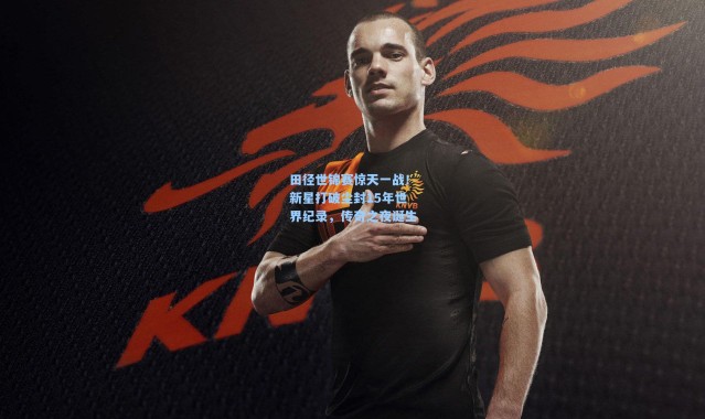 田径世锦赛惊天一战！新星打破尘封15年世界纪录，传奇之夜诞生