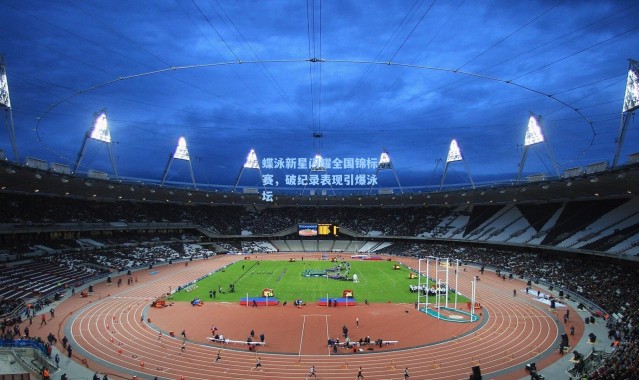 蝶泳新星闪耀全国锦标赛，破纪录表现引爆泳坛