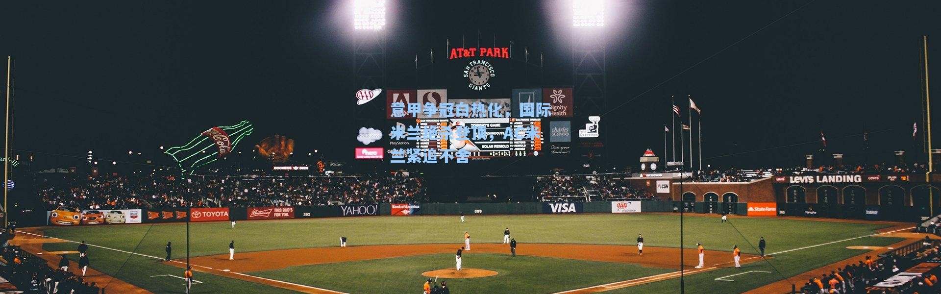 意甲争冠白热化，国际米兰绝杀登顶，AC米兰紧追不舍