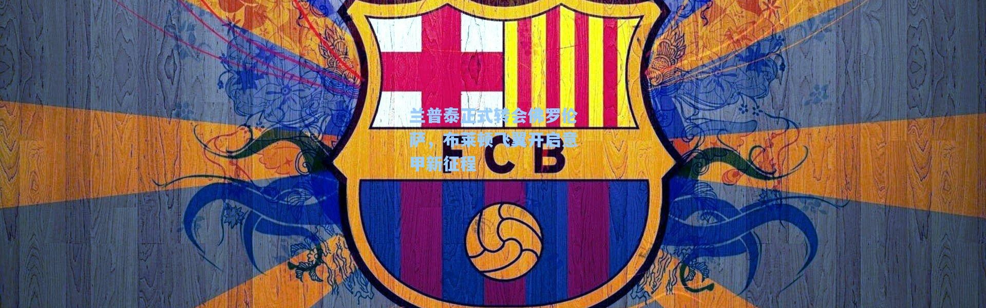 兰普泰正式转会佛罗伦萨，布莱顿飞翼开启意甲新征程