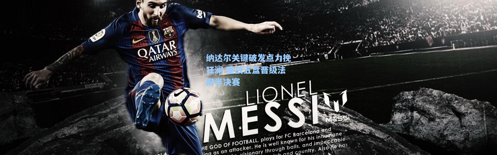 纳达尔关键破发点力挽狂澜 鏖战五盘晋级法网半决赛