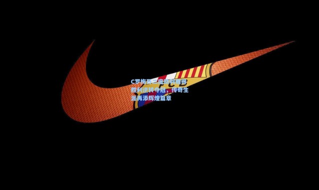 C罗梅开二度助利雅得胜利逆转夺冠，传奇生涯再添辉煌篇章