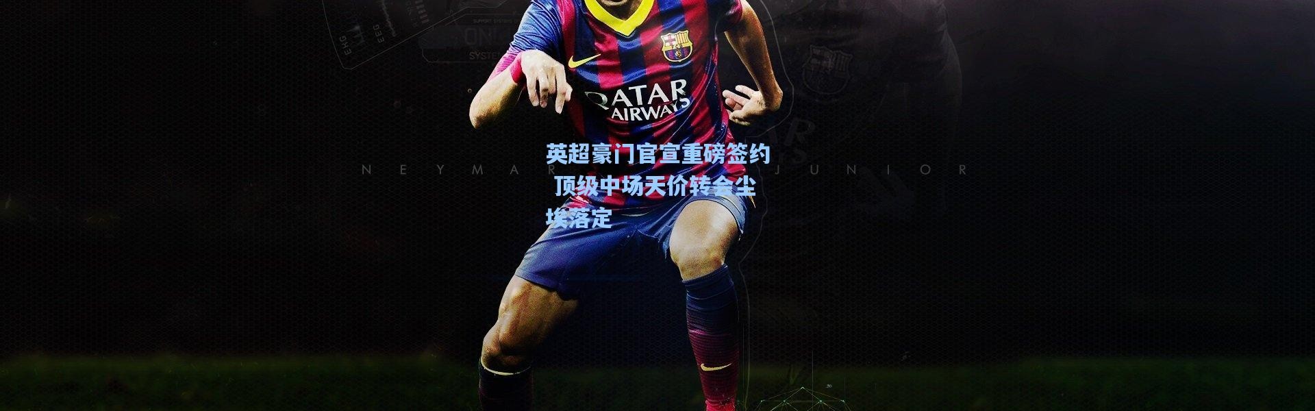英超豪门官宣重磅签约 顶级中场天价转会尘埃落定