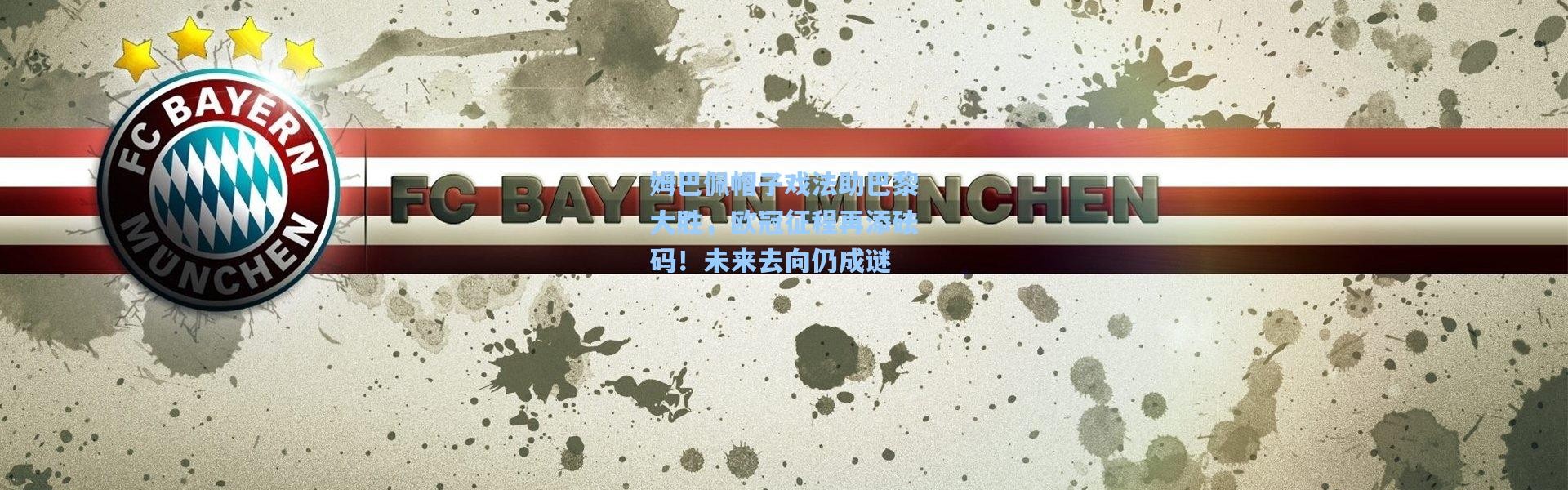 姆巴佩帽子戏法助巴黎大胜，欧冠征程再添砝码！未来去向仍成谜