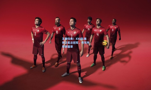 王者归来！XXX队强势卫冕总冠军，书写传奇新篇章