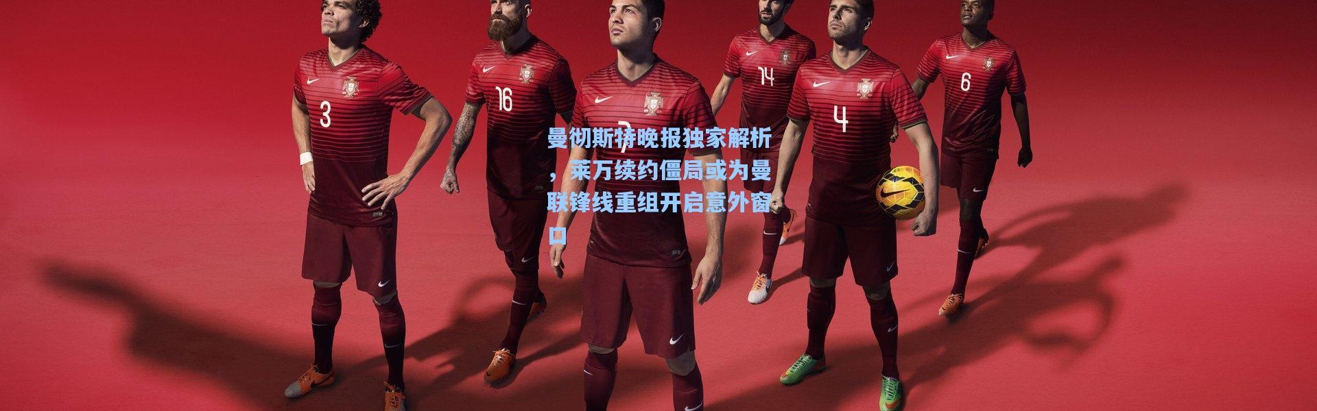 曼彻斯特晚报独家解析，莱万续约僵局或为曼联锋线重组开启意外窗口