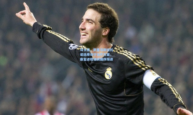 马卡报，新星马斯坦托诺选择保守治疗方案，康复进程强调循序渐进