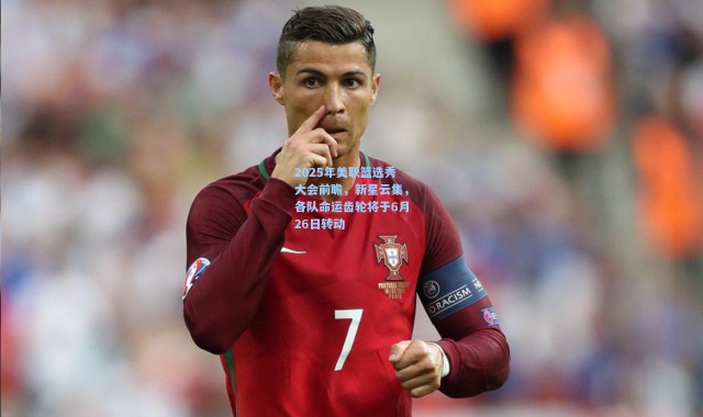 2025年美职篮选秀大会前瞻，新星云集，各队命运齿轮将于6月26日转动