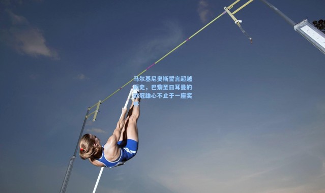 马尔基尼奥斯誓言超越历史，巴黎圣日耳曼的欧冠雄心不止于一座奖杯