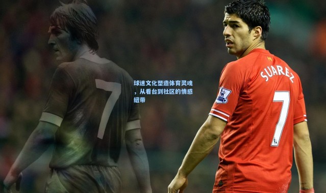 球迷文化塑造体育灵魂，从看台到社区的情感纽带